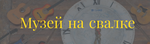 Музей на свалке ТБО 
